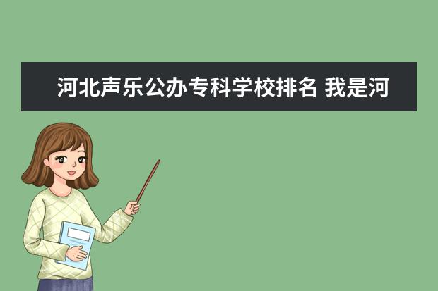河北声乐公办专科学校排名 我是河北声乐考生,艺考考了134,文化分在360左右,可...