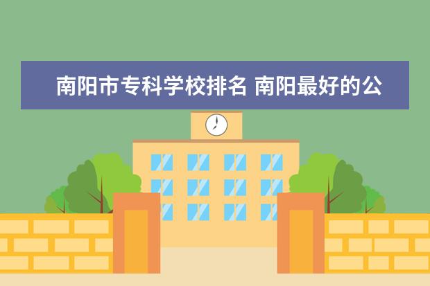 南阳市专科学校排名 南阳最好的公办中专学校排名