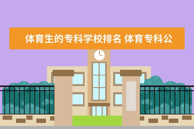 体育生的专科学校排名 体育专科公办学校有哪些