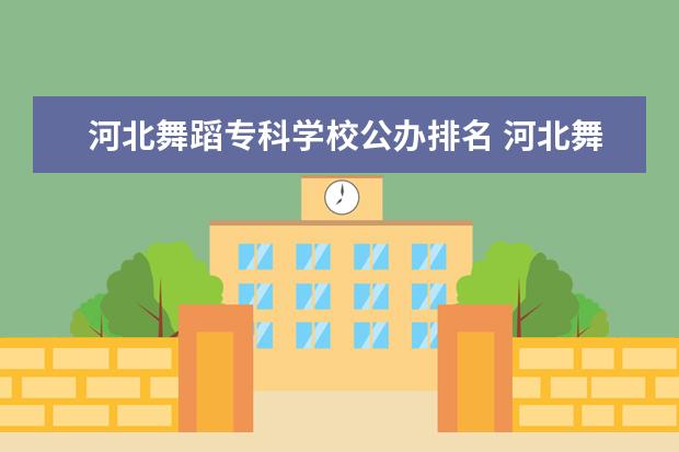 河北舞蹈专科学校公办排名 河北舞蹈专业综合分530能上什么大学