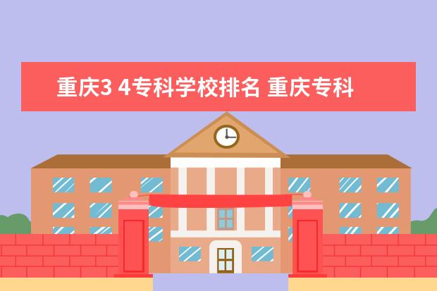 重庆3 4专科学校排名 重庆专科学校排名前十