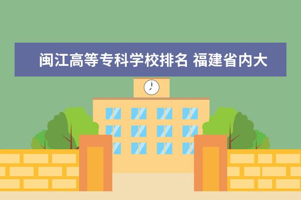 闽江高等专科学校排名 福建省内大专院校排名前10名