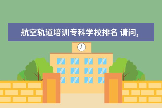 航空轨道培训专科学校排名 请问,高铁乘务员专业,有哪些学校有呢?