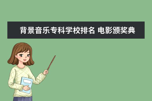 背景音乐专科学校排名 电影颁奖典礼主持词