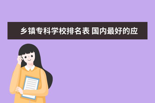 乡镇专科学校排名表 国内最好的应用电子技术高职(专科)学校有哪些? - 百...