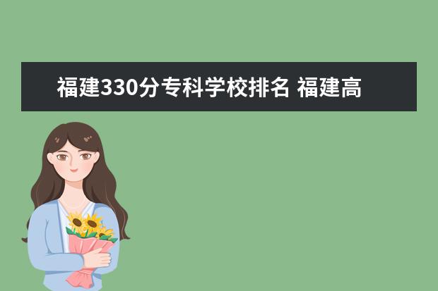 福建330分专科学校排名 福建高考330分能上什么学校