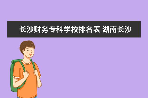 长沙财务专科学校排名表 湖南长沙的专科学校有哪些