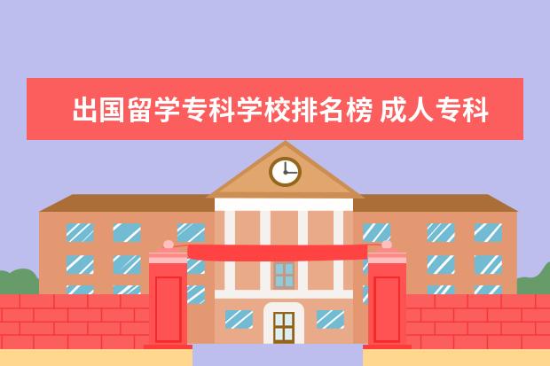 出国留学专科学校排名榜 成人专科毕业 怎么申请出国留学?