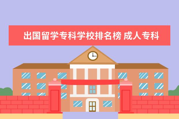 出国留学专科学校排名榜 成人专科毕业 怎么申请出国留学?