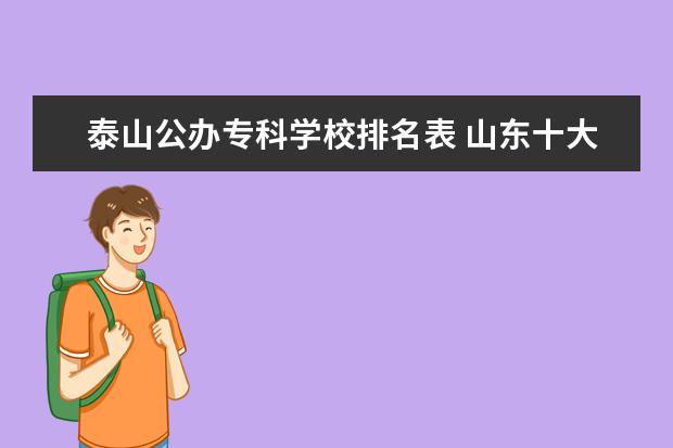 泰山公办专科学校排名表 山东十大不建议去的职业院校:山东专科小清华是哪所?...