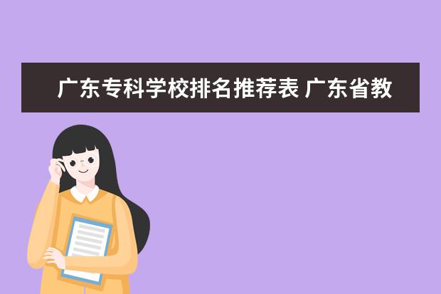 广东专科学校排名推荐表 广东省教育厅高等教育处电话怎么样?