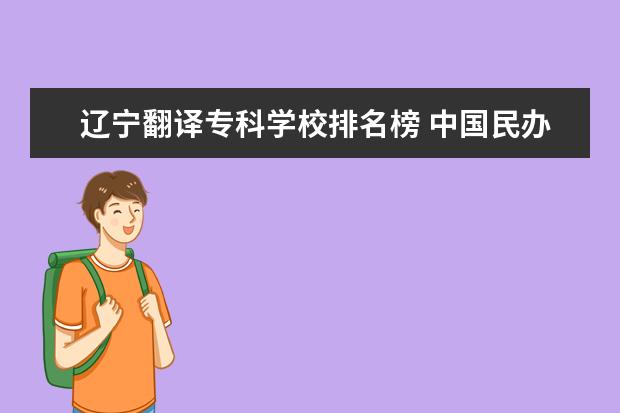 辽宁翻译专科学校排名榜 中国民办大学大全排行榜(全国民办一本大学排名?) - ...