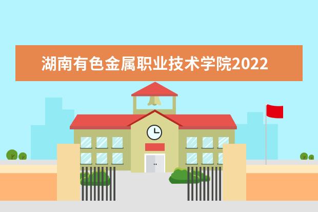 湖南有色金属职业技术学院2022年在湖南专业分数线