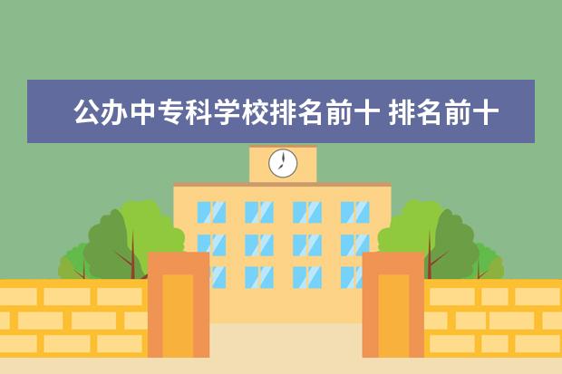公办中专科学校排名前十 排名前十的专科公办学校