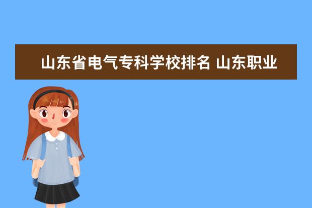 山东省电气专科学校排名 山东职业学院前十名的学校