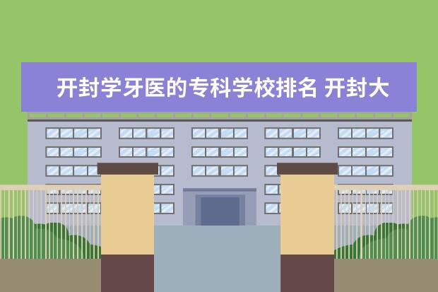开封学牙医的专科学校排名 开封大学是211还是985