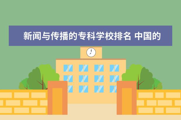 新闻与传播的专科学校排名 中国的哪间专科学校的新闻传播学比较好?