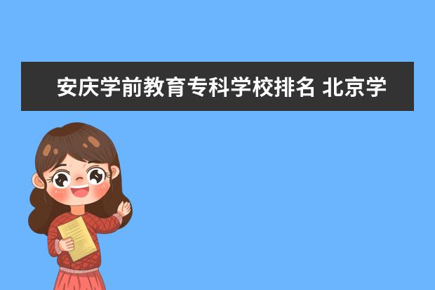 安庆学前教育专科学校排名 北京学前教育大专怎么样?