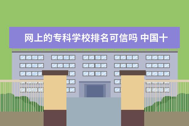网上的专科学校排名可信吗 中国十大最好的专科大学排名