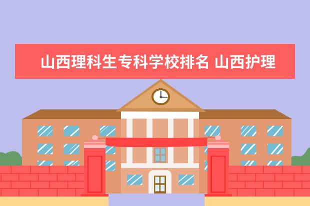 山西理科生专科学校排名 山西护理学校排名大专