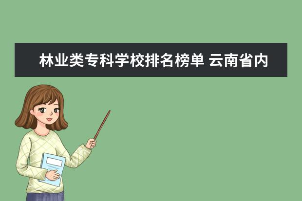 林业类专科学校排名榜单 云南省内专科院校排名