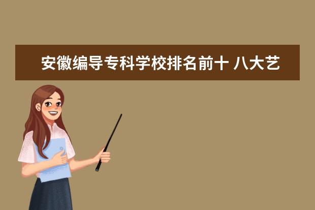安徽编导专科学校排名前十 八大艺术学院是哪几个?