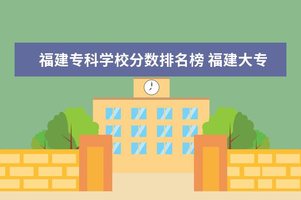 福建专科学校分数排名榜 福建大专学校排名2022最新排名及分数线