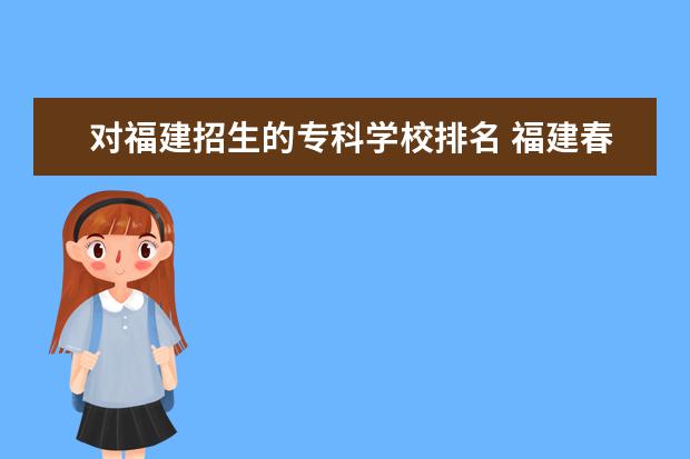 对福建招生的专科学校排名 福建春招大专排名有哪些?