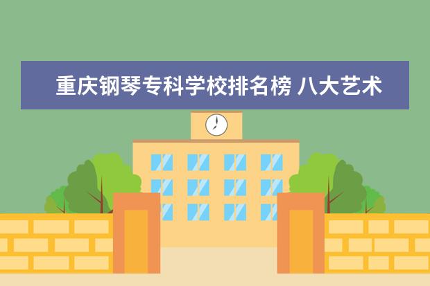 重庆钢琴专科学校排名榜 八大艺术院校有哪些