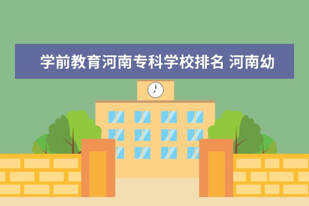 学前教育河南专科学校排名 河南幼师专科院校排名