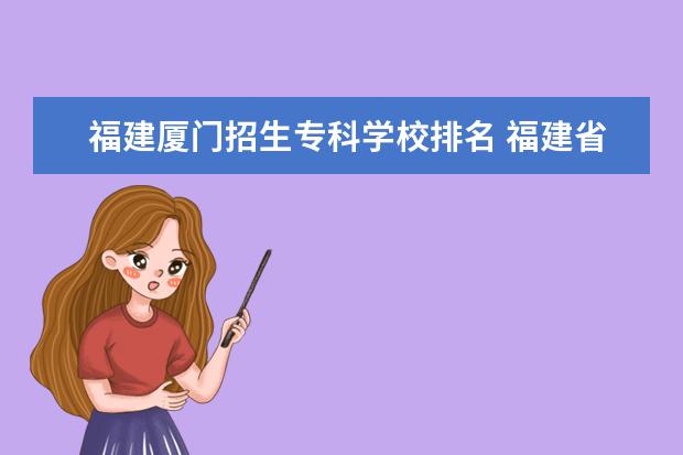 福建厦门招生专科学校排名 福建省公办专科学校排名及分数线