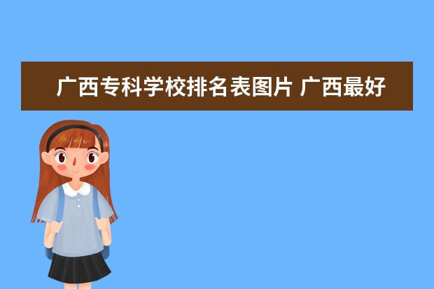 广西专科学校排名表图片 广西最好十大专科学校