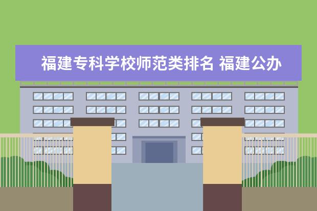 福建专科学校师范类排名 福建公办大专院校排名