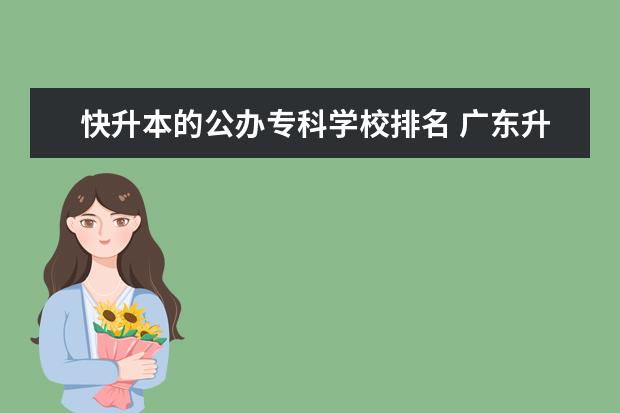 快升本的公办专科学校排名 广东升本率高的专科学校排名