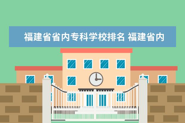 福建省省内专科学校排名 福建省内大专院校排名前10名