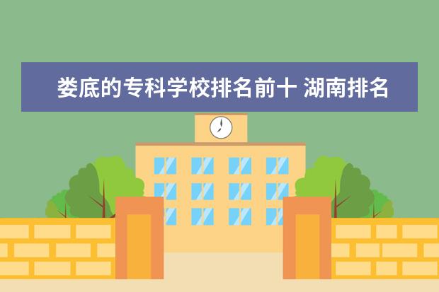 娄底的专科学校排名前十 湖南排名前十的专科学校公立