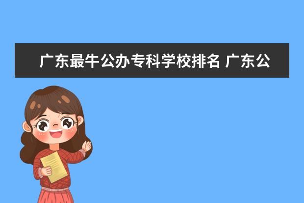 广东最牛公办专科学校排名 广东公办专科学校排名及分数线
