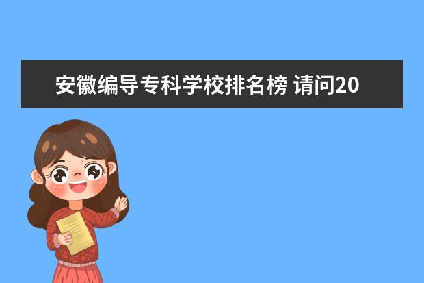 安徽编导专科学校排名榜 请问2020年安徽省编导类艺术联考一共有多少人,录取...