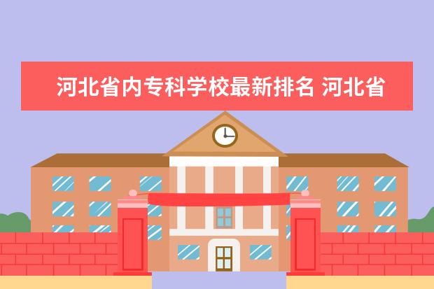 河北省内专科学校最新排名 河北省专科学校排名