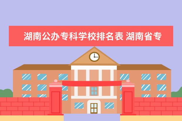 湖南公办专科学校排名表 湖南省专科学校排名公办