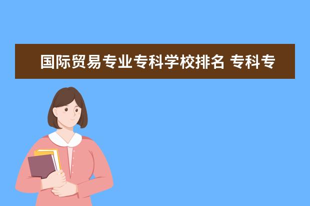 国际贸易专业专科学校排名 专科专业排名