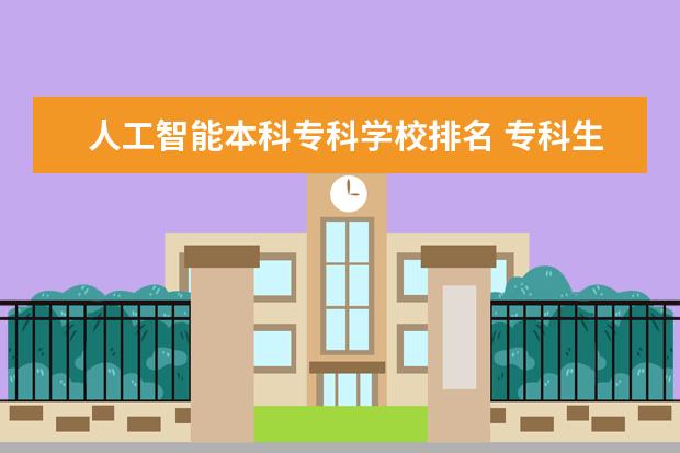 人工智能本科专科学校排名 专科生学什么专业好就业