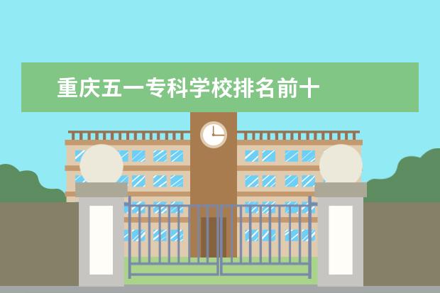 重庆五一专科学校排名前十 
  扩展资料