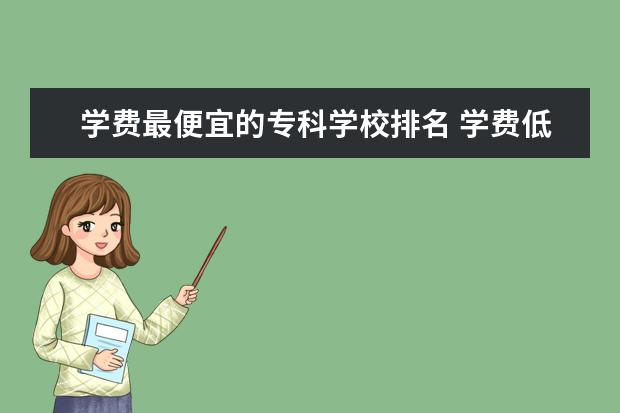 学费最便宜的专科学校排名 学费低的民办专科大学