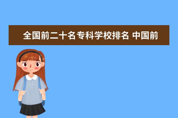 全国前二十名专科学校排名 中国前20名的大学