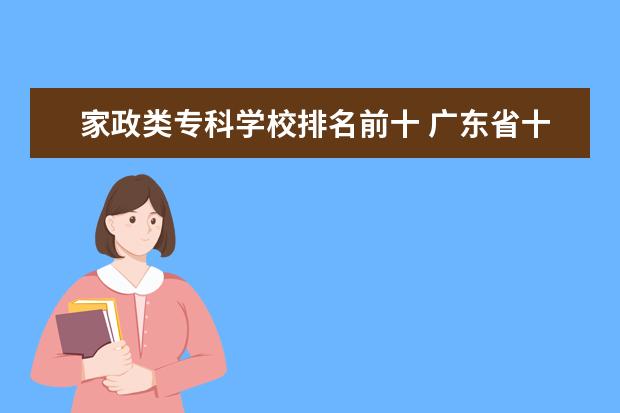 家政类专科学校排名前十 广东省十大医学院校排名