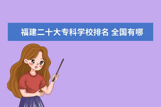 福建二十大专科学校排名 全国有哪些好的二本师范学院?