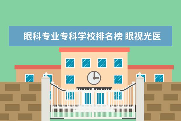 眼科专业专科学校排名榜 眼视光医学专业大学排名