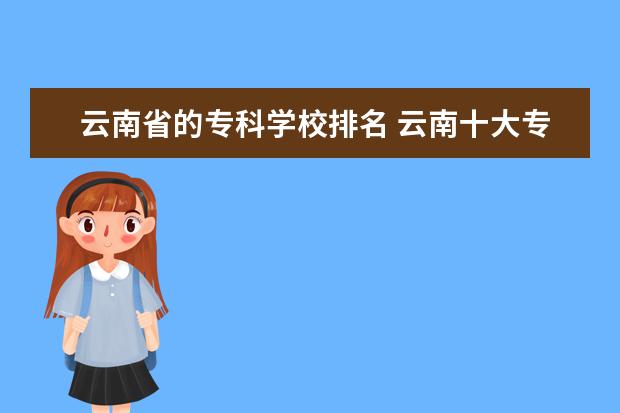 云南省的专科学校排名 云南十大专科学校排名