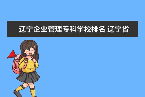 辽宁企业管理专科学校排名 辽宁省专科院校排名榜